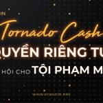 Tornado Cash: Ranh giới mỏng manh của quyền riêng tư và an ninh mạng